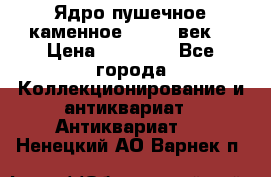 Ядро пушечное каменное 11-12  век. › Цена ­ 60 000 - Все города Коллекционирование и антиквариат » Антиквариат   . Ненецкий АО,Варнек п.